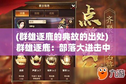 (群雄逐鹿的典故的出处) 群雄逐鹿：部落大进击中的英勇与智慧策略的展现